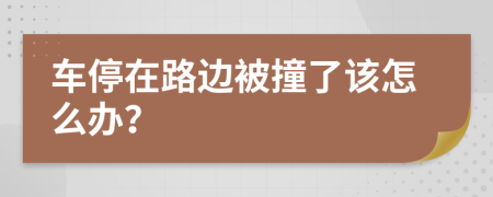 车停在路边被撞了该怎么办？