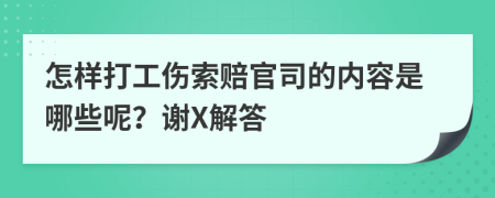 怎样打工伤索赔官司的内容是哪些呢？谢X解答