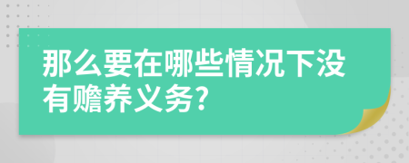 那么要在哪些情况下没有赡养义务?