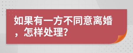 如果有一方不同意离婚，怎样处理？