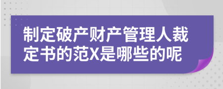 制定破产财产管理人裁定书的范X是哪些的呢