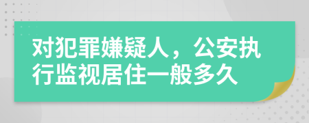 对犯罪嫌疑人，公安执行监视居住一般多久