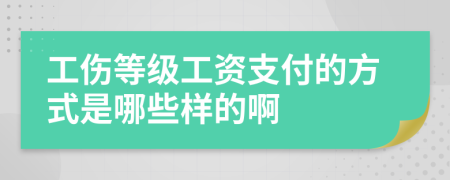 工伤等级工资支付的方式是哪些样的啊