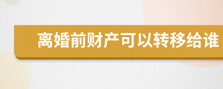 离婚前财产可以转移给谁