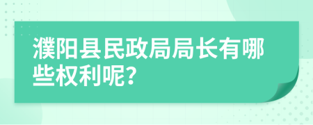 濮阳县民政局局长有哪些权利呢？