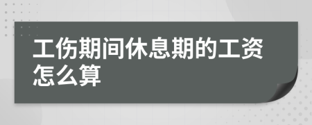 工伤期间休息期的工资怎么算