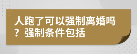 人跑了可以强制离婚吗？强制条件包括