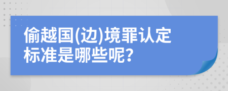 偷越国(边)境罪认定标准是哪些呢？