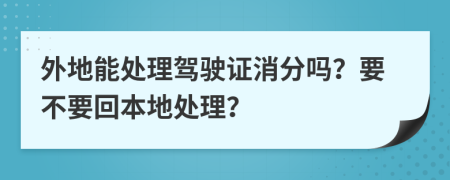 外地能处理驾驶证消分吗？要不要回本地处理？