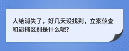 人给消失了，好几天没找到，立案侦查和逮捕区别是什么呢？