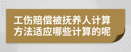 工伤赔偿被抚养人计算方法适应哪些计算的呢