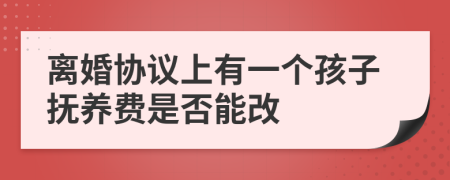 离婚协议上有一个孩子抚养费是否能改