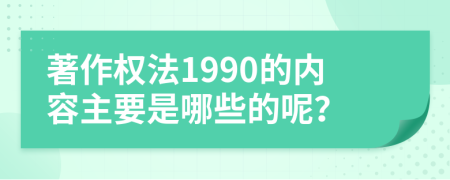 著作权法1990的内容主要是哪些的呢？