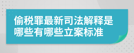 偷税罪最新司法解释是哪些有哪些立案标准