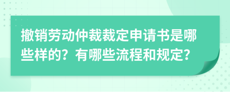 撤销劳动仲裁裁定申请书是哪些样的？有哪些流程和规定？