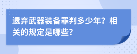 遗弃武器装备罪判多少年？相关的规定是哪些？