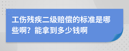 工伤残疾二级赔偿的标准是哪些啊？能拿到多少钱啊