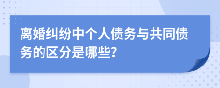 离婚纠纷中个人债务与共同债务的区分是哪些？