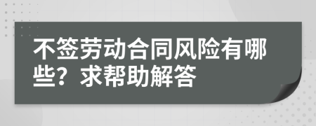 不签劳动合同风险有哪些？求帮助解答