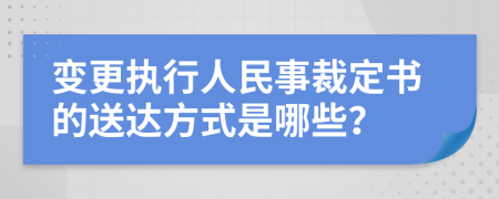 变更执行人民事裁定书的送达方式是哪些？