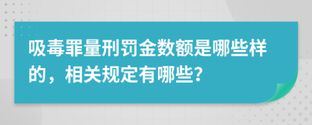 吸毒罪量刑罚金数额是哪些样的，相关规定有哪些？