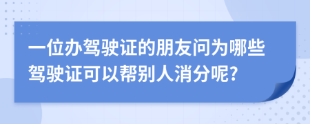 一位办驾驶证的朋友问为哪些驾驶证可以帮别人消分呢?