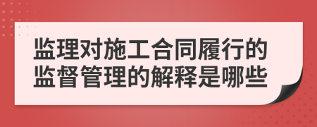 监理对施工合同履行的监督管理的解释是哪些