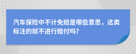 汽车保险中不计免赔是哪些意思，这类标注的就不进行赔付吗？