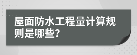 屋面防水工程量计算规则是哪些？