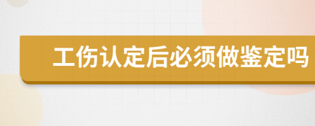 工伤认定后必须做鉴定吗