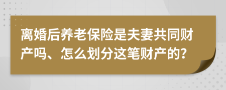 离婚后养老保险是夫妻共同财产吗、怎么划分这笔财产的？