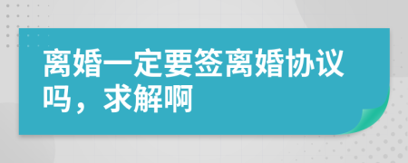 离婚一定要签离婚协议吗，求解啊