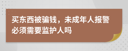 买东西被骗钱，未成年人报警必须需要监护人吗