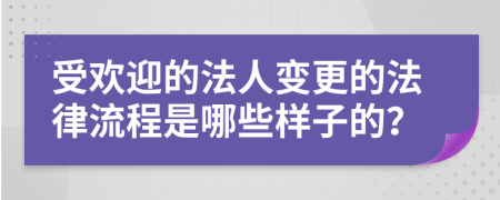 受欢迎的法人变更的法律流程是哪些样子的？