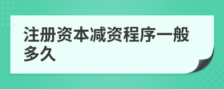 注册资本减资程序一般多久