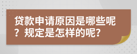 贷款申请原因是哪些呢？规定是怎样的呢？