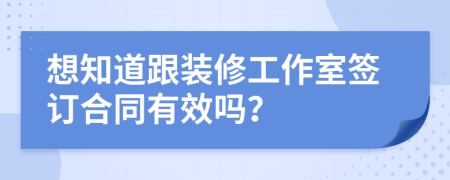 想知道跟装修工作室签订合同有效吗？