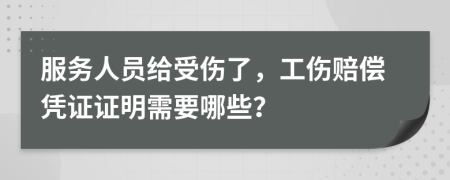 服务人员给受伤了，工伤赔偿凭证证明需要哪些？