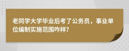 老同学大学毕业后考了公务员，事业单位编制实施范围咋样？