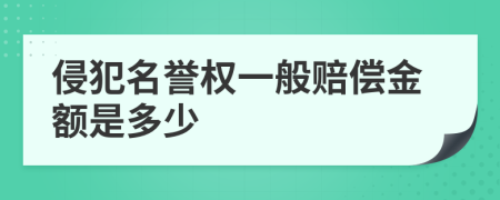 侵犯名誉权一般赔偿金额是多少