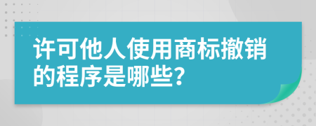 许可他人使用商标撤销的程序是哪些？