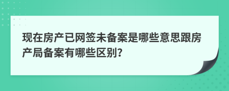 现在房产已网签未备案是哪些意思跟房产局备案有哪些区别？