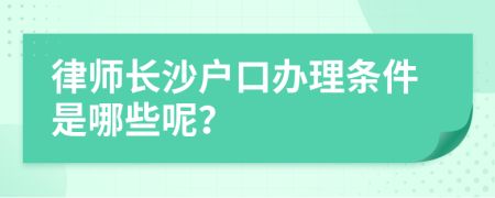 律师长沙户口办理条件是哪些呢？