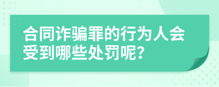 合同诈骗罪的行为人会受到哪些处罚呢？