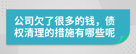 公司欠了很多的钱，债权清理的措施有哪些呢