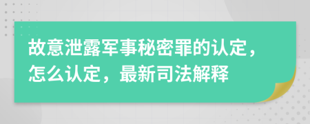 故意泄露军事秘密罪的认定，怎么认定，最新司法解释