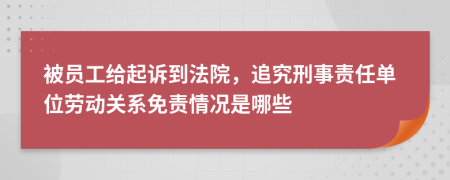 被员工给起诉到法院，追究刑事责任单位劳动关系免责情况是哪些