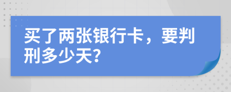 买了两张银行卡，要判刑多少天？