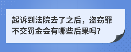 起诉到法院去了之后，盗窃罪不交罚金会有哪些后果吗？