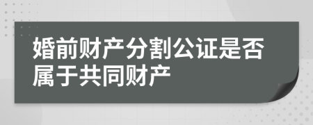 婚前财产分割公证是否属于共同财产